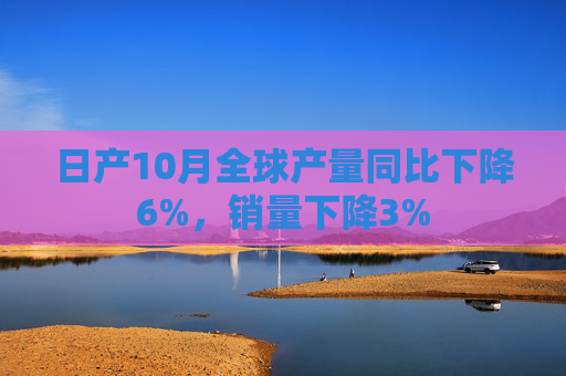 日产10月全球产量同比下降6%，销量下降3%