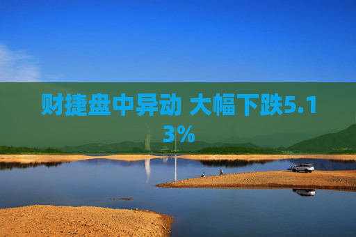 财捷盘中异动 大幅下跌5.13%