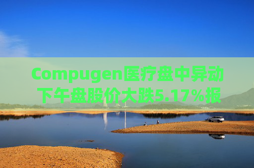 Compugen医疗盘中异动 下午盘股价大跌5.17%报1.38美元