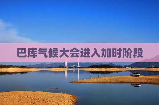 巴库气候大会进入加时阶段