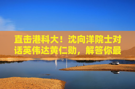直击港科大！沈向洋院士对话英伟达黄仁勋，解答你最关心的AI三大问题