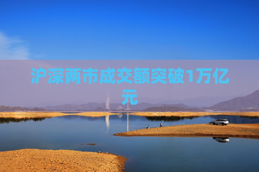沪深两市成交额突破1万亿元