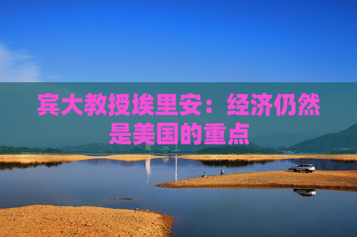 宾大教授埃里安：经济仍然是美国的重点