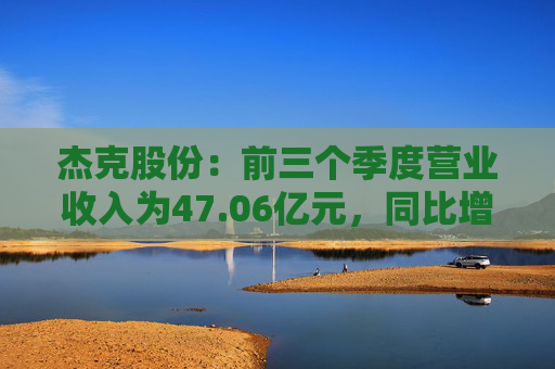杰克股份：前三个季度营业收入为47.06亿元，同比增长14.79%