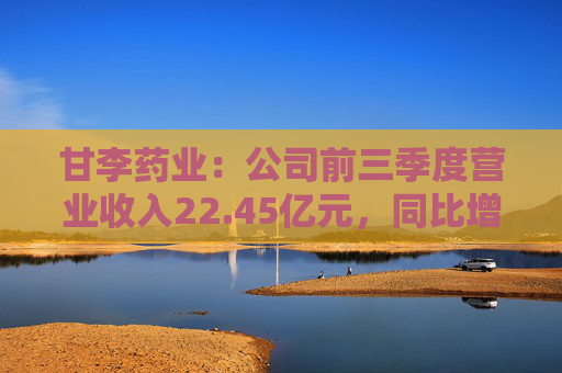 甘李药业：公司前三季度营业收入22.45亿元，同比增长17.81%