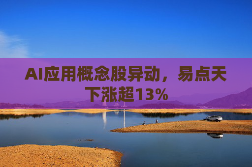AI应用概念股异动，易点天下涨超13%
