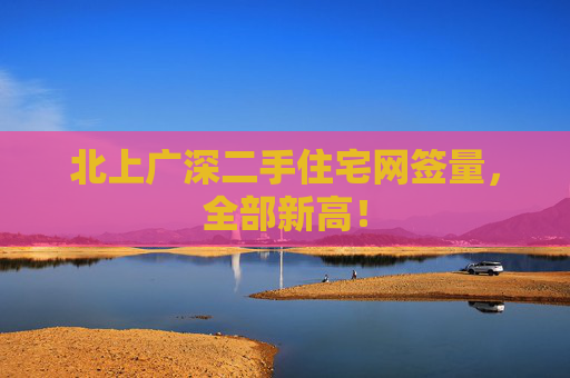 北上广深二手住宅网签量，全部新高！