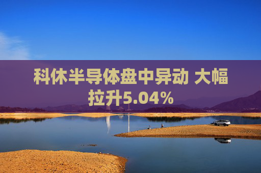 科休半导体盘中异动 大幅拉升5.04%