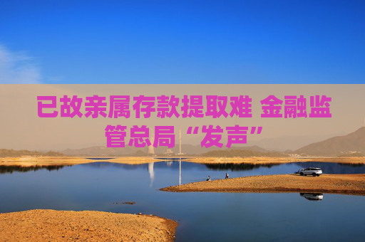 已故亲属存款提取难 金融监管总局“发声”