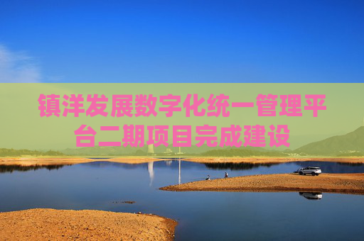 镇洋发展数字化统一管理平台二期项目完成建设