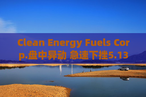 Clean Energy Fuels Corp.盘中异动 急速下挫5.13%