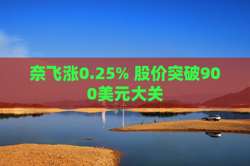 奈飞涨0.25% 股价突破900美元大关