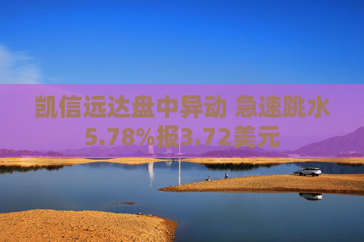 凯信远达盘中异动 急速跳水5.78%报3.72美元
