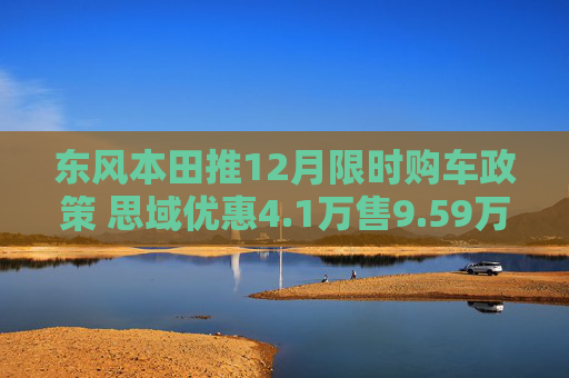 东风本田推12月限时购车政策 思域优惠4.1万售9.59万起