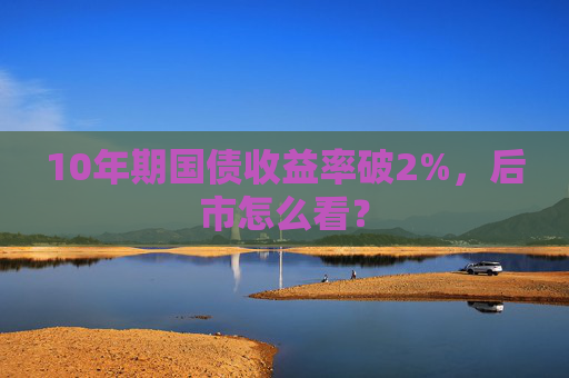 10年期国债收益率破2%，后市怎么看？