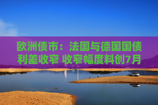 欧洲债市：法国与德国国债利差收窄 收窄幅度料创7月份以来最大