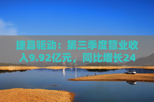 捷昌驱动：第三季度营业收入9.92亿元，同比增长24.25%