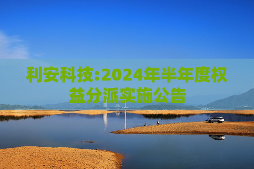 利安科技:2024年半年度权益分派实施公告