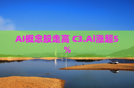 AI概念股走高 C3.Ai涨超5%