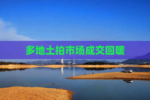 多地土拍市场成交回暖