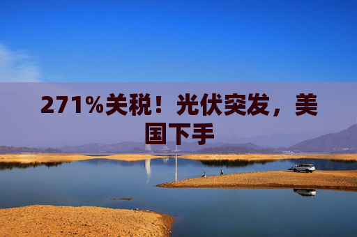 271%关税！光伏突发，美国下手