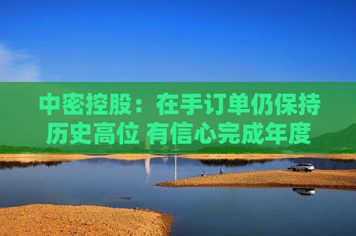 中密控股：在手订单仍保持历史高位 有信心完成年度业绩预算目标