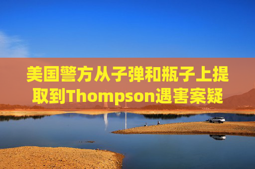 美国警方从子弹和瓶子上提取到Thompson遇害案疑凶的DNA