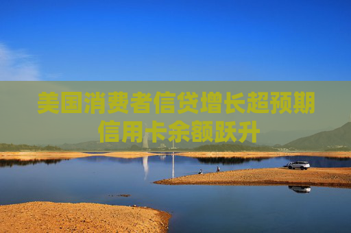 美国消费者信贷增长超预期 信用卡余额跃升