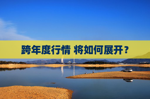 跨年度行情 将如何展开？
