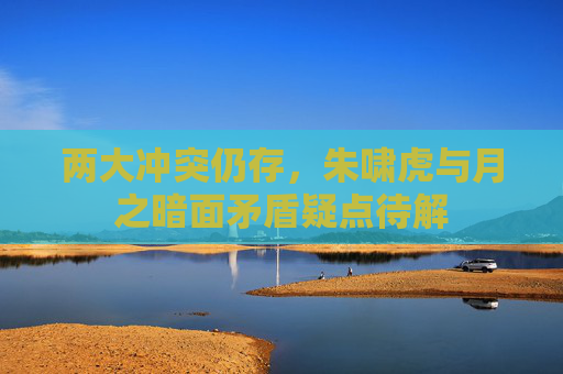 两大冲突仍存，朱啸虎与月之暗面矛盾疑点待解