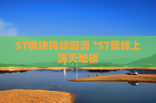 ST板块持续回调 *ST景峰上演天地板