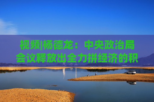 视频|杨德龙：中央政治局会议释放出全力拼经济的积极信号 本轮牛市行情基础更加牢固