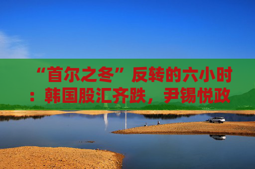 “首尔之冬”反转的六小时：韩国股汇齐跌，尹锡悦政府将面临怎样的挑战？