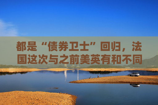 都是“债券卫士”回归，法国这次与之前美英有和不同？