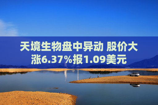 天境生物盘中异动 股价大涨6.37%报1.09美元