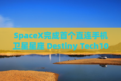 SpaceX完成首个直连手机卫星星座 Destiny Tech100涨近10%