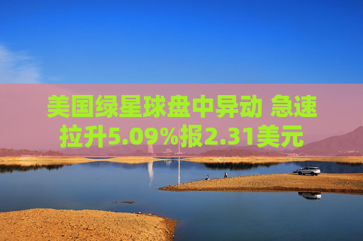美国绿星球盘中异动 急速拉升5.09%报2.31美元