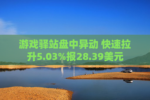 游戏驿站盘中异动 快速拉升5.03%报28.39美元