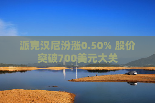派克汉尼汾涨0.50% 股价突破700美元大关