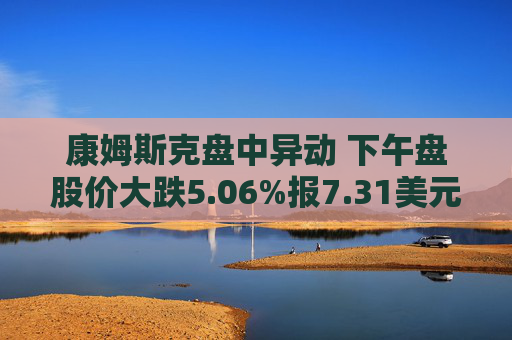 康姆斯克盘中异动 下午盘股价大跌5.06%报7.31美元