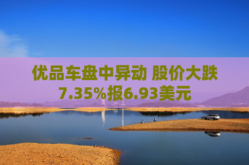 优品车盘中异动 股价大跌7.35%报6.93美元
