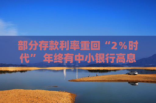 部分存款利率重回“2％时代” 年终有中小银行高息“揽储”