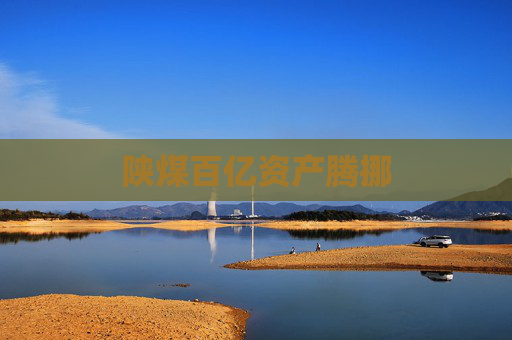 陕煤百亿资产腾挪