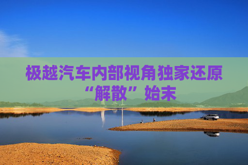 极越汽车内部视角独家还原“解散”始末