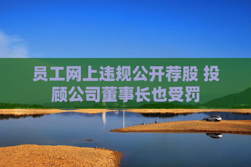 员工网上违规公开荐股 投顾公司董事长也受罚