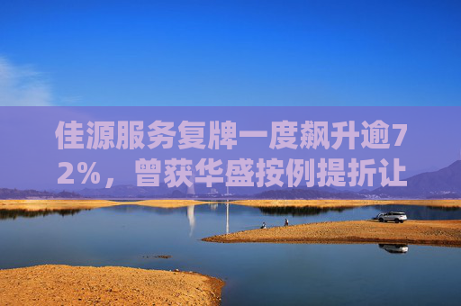佳源服务复牌一度飙升逾72%，曾获华盛按例提折让全购