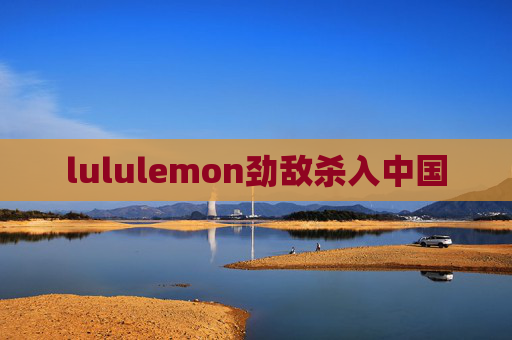 lululemon劲敌杀入中国