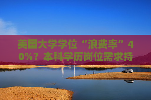 美国大学学位“浪费率”40%？本科学历岗位需求持续缩水