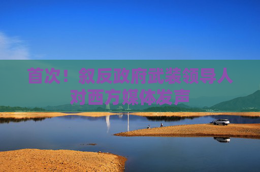 首次！叙反政府武装领导人对西方媒体发声