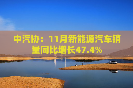 中汽协：11月新能源汽车销量同比增长47.4%